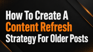 How To Create A Content Refresh Strategy For Older Posts