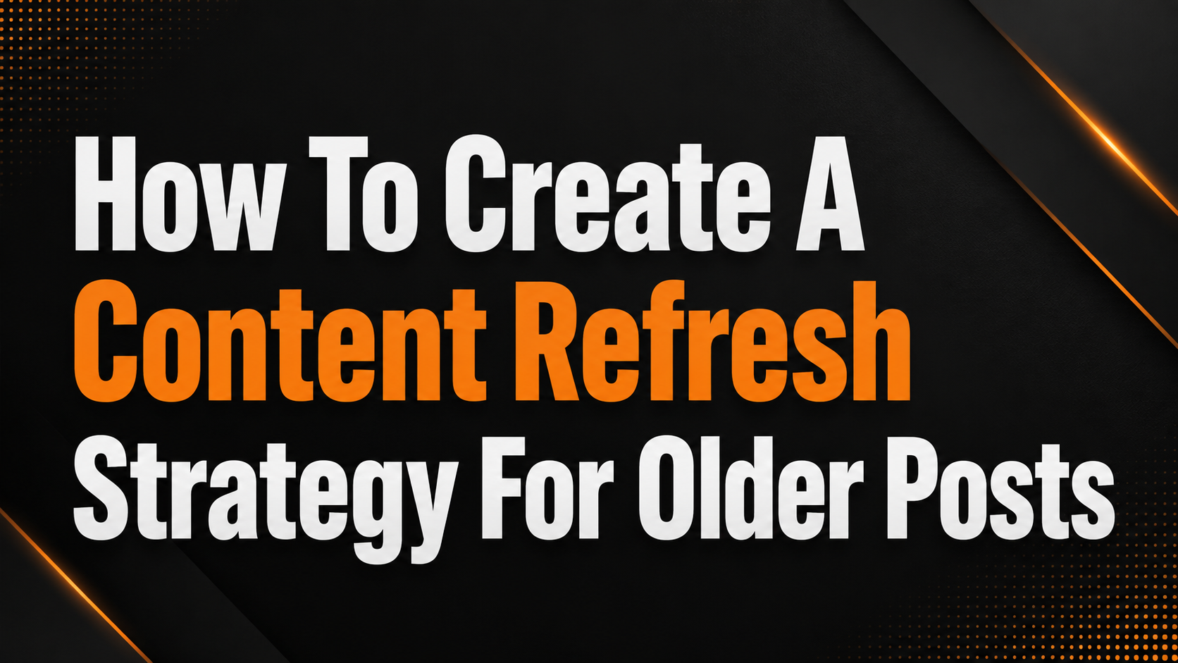 How To Create A Content Refresh Strategy For Older Posts