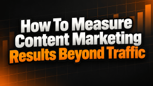 How To Measure Content Marketing Results Beyond Traffic